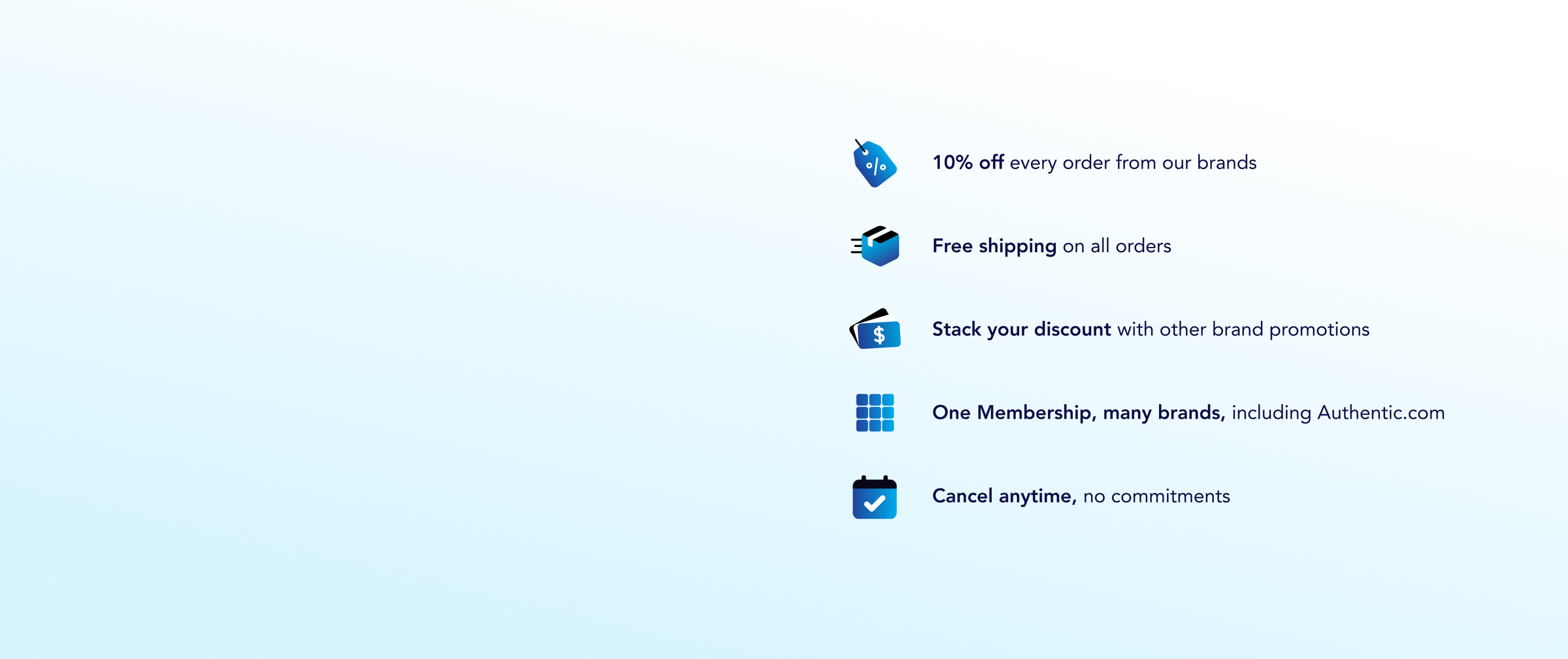 Image of list with icons and text on a subtle blue to white gradient: a coupon with text "10% off every order from our brands"; a shipping box with text "Free shipping on all orders"; cards with text "Stack your discount with other brand promotions"; a 3x3 grid of squares with text "One Membership, many brands, including Authentic.com"; and a calendar with check mark icon with text "Cancel anytime, no commitments"